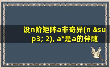 设n阶矩阵a非奇异(n ³ 2), a*是a的伴随矩阵, 则